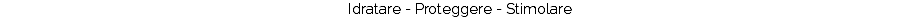 Idratare - Proteggere - Stimolare